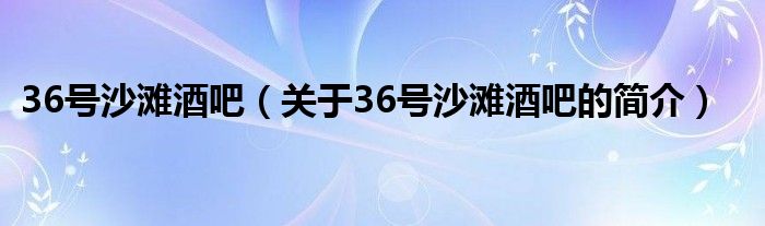 36號沙灘酒吧（關(guān)于36號沙灘酒吧的簡介）