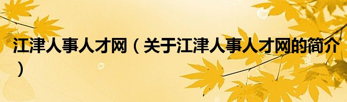 江津人事人才網(wǎng)（關(guān)于江津人事人才網(wǎng)的簡介）