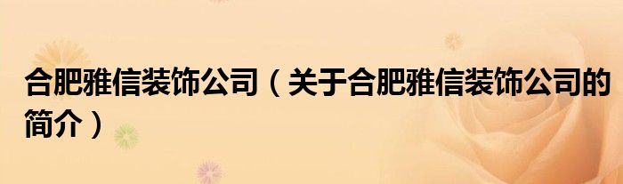 合肥雅信裝飾公司（關(guān)于合肥雅信裝飾公司的簡介）