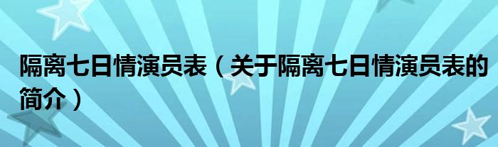 隔離七日情演員表（關(guān)于隔離七日情演員表的簡(jiǎn)介）