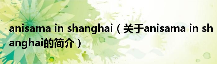 anisama in shanghai（關(guān)于anisama in shanghai的簡(jiǎn)介）