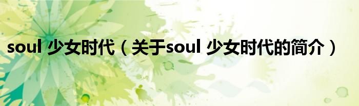 soul 少女時代（關于soul 少女時代的簡介）