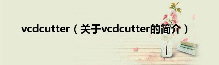 vcdcutter（關于vcdcutter的簡介）