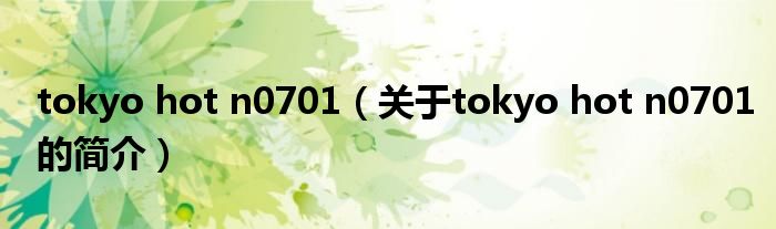 tokyo hot n0701（關(guān)于tokyo hot n0701的簡介）