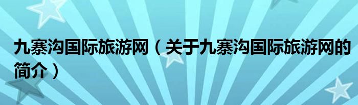 九寨溝國際旅游網(wǎng)（關于九寨溝國際旅游網(wǎng)的簡介）