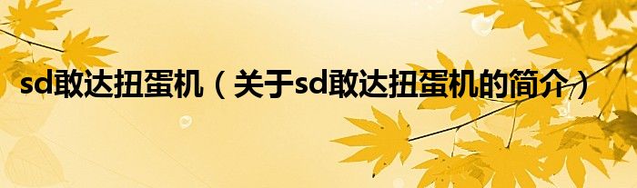 sd敢達(dá)扭蛋機(jī)（關(guān)于sd敢達(dá)扭蛋機(jī)的簡(jiǎn)介）