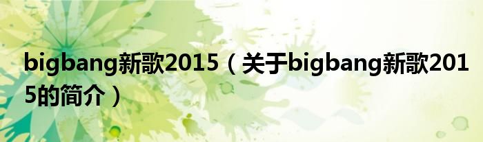 bigbang新歌2015（關(guān)于bigbang新歌2015的簡介）