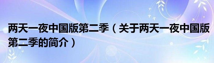 兩天一夜中國(guó)版第二季（關(guān)于兩天一夜中國(guó)版第二季的簡(jiǎn)介）