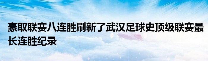 豪取聯(lián)賽八連勝刷新了武漢足球史頂級聯(lián)賽最長連勝紀(jì)錄