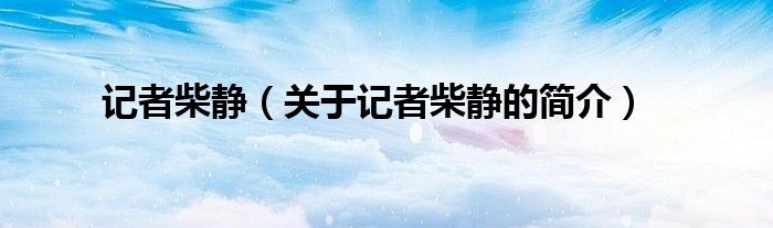 記者柴靜（關(guān)于記者柴靜的簡介）