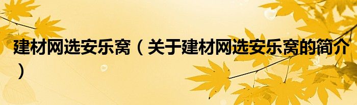 建材網(wǎng)選安樂窩（關于建材網(wǎng)選安樂窩的簡介）