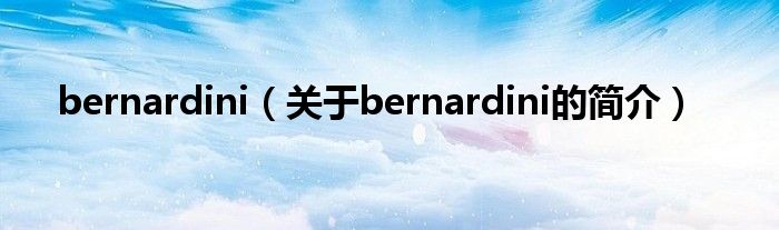 bernardini（關(guān)于bernardini的簡介）