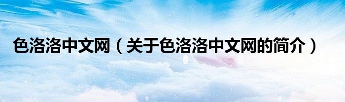 色洛洛中文網(wǎng)（關于色洛洛中文網(wǎng)的簡介）