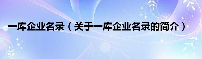 一庫企業(yè)名錄（關(guān)于一庫企業(yè)名錄的簡介）