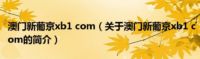 澳門新葡京xb1 com（關(guān)于澳門新葡京xb1 com的簡介）