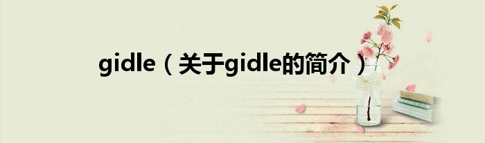 gidle（關(guān)于gidle的簡介）