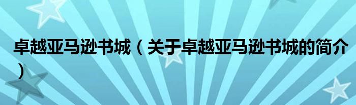 卓越亞馬遜書城（關(guān)于卓越亞馬遜書城的簡(jiǎn)介）