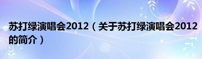 蘇打綠演唱會(huì)2012（關(guān)于蘇打綠演唱會(huì)2012的簡(jiǎn)介）