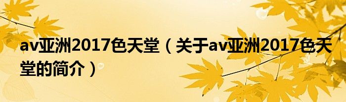 av亞洲2017色天堂（關(guān)于av亞洲2017色天堂的簡(jiǎn)介）