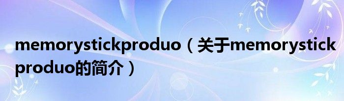 memorystickproduo（關于memorystickproduo的簡介）