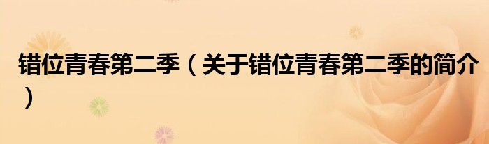 錯(cuò)位青春第二季（關(guān)于錯(cuò)位青春第二季的簡(jiǎn)介）