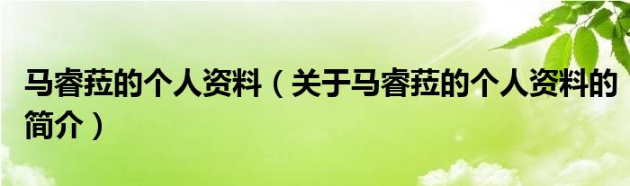 馬睿菈的個(gè)人資料（關(guān)于馬睿菈的個(gè)人資料的簡(jiǎn)介）