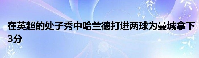 在英超的處子秀中哈蘭德打進(jìn)兩球為曼城拿下3分