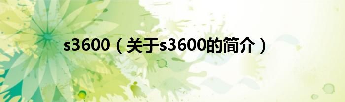 s3600（關(guān)于s3600的簡(jiǎn)介）