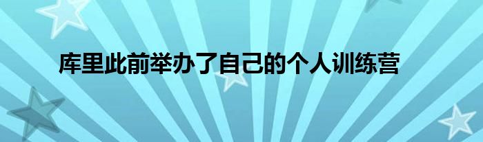 庫里此前舉辦了自己的個(gè)人訓(xùn)練營(yíng)