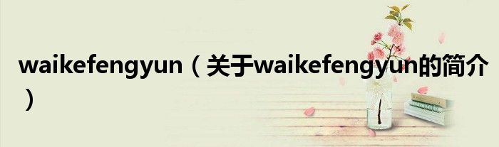 waikefengyun（關(guān)于waikefengyun的簡(jiǎn)介）