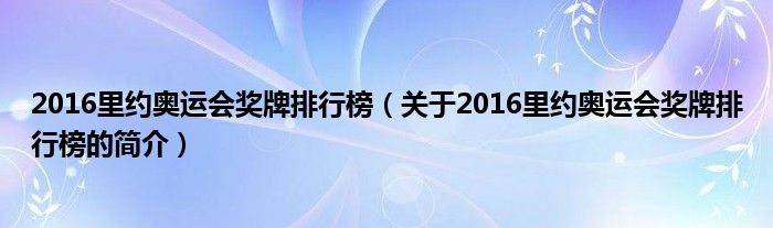 2016里約奧運(yùn)會(huì)獎(jiǎng)牌排行榜（關(guān)于2016里約奧運(yùn)會(huì)獎(jiǎng)牌排行榜的簡(jiǎn)介）