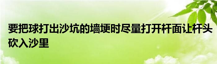 要把球打出沙坑的墻埂時(shí)盡量打開桿面讓桿頭砍入沙里