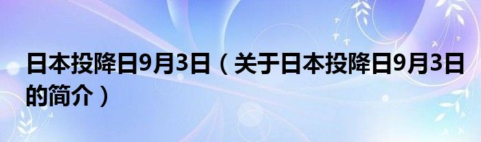 日本投降日9月3日（關于日本投降日9月3日的簡介）