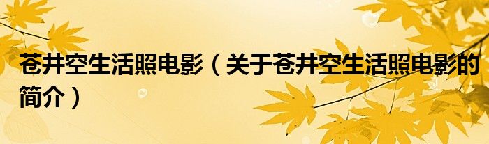 蒼井空生活照電影（關(guān)于蒼井空生活照電影的簡(jiǎn)介）