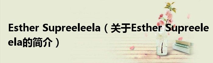 Esther Supreeleela（關(guān)于Esther Supreeleela的簡(jiǎn)介）