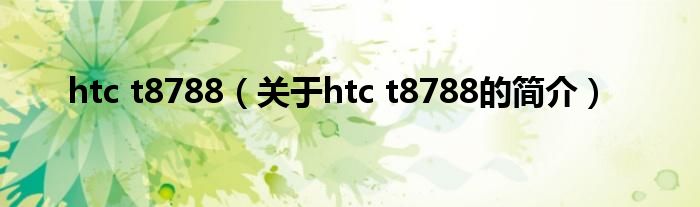 htc t8788（關(guān)于htc t8788的簡介）