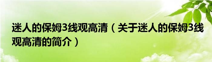 迷人的保姆3線觀高清（關(guān)于迷人的保姆3線觀高清的簡介）