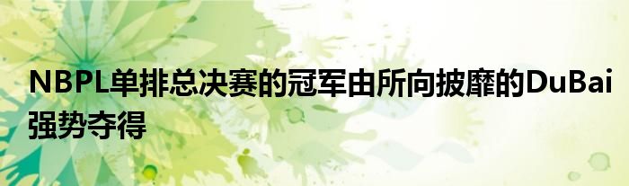 NBPL單排總決賽的冠軍由所向披靡的DuBai強(qiáng)勢(shì)奪得