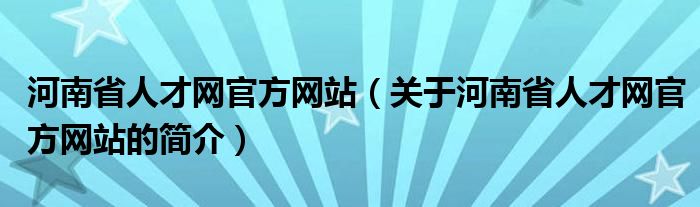 河南省人才網(wǎng)官方網(wǎng)站（關于河南省人才網(wǎng)官方網(wǎng)站的簡介）