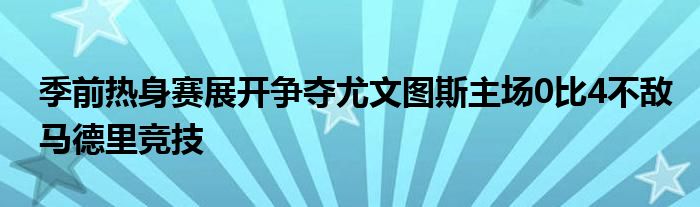 季前熱身賽展開爭奪尤文圖斯主場0比4不敵馬德里競技