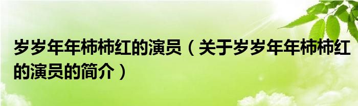 歲歲年年柿柿紅的演員（關(guān)于歲歲年年柿柿紅的演員的簡(jiǎn)介）