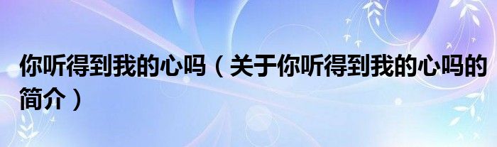 你聽得到我的心嗎（關(guān)于你聽得到我的心嗎的簡介）