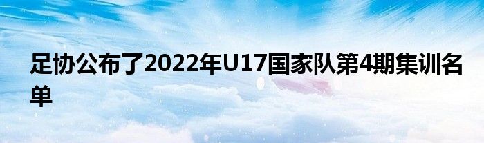 足協公布了2022年U17國家隊第4期集訓名單