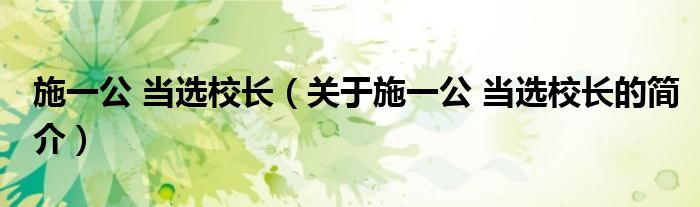 施一公 當選校長（關于施一公 當選校長的簡介）