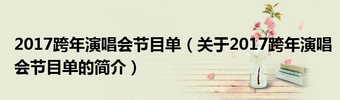 2017跨年演唱會(huì)節(jié)目單（關(guān)于2017跨年演唱會(huì)節(jié)目單的簡(jiǎn)介）