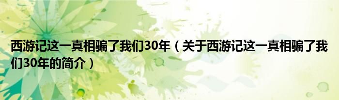 西游記這一真相騙了我們30年（關(guān)于西游記這一真相騙了我們30年的簡介）