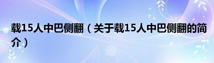 載15人中巴側(cè)翻（關(guān)于載15人中巴側(cè)翻的簡(jiǎn)介）