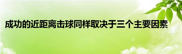 成功的近距離擊球同樣取決于三個主要因素