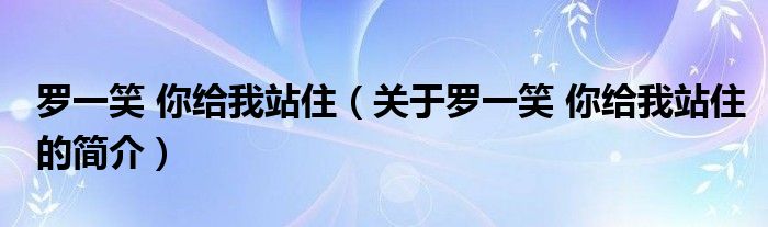 羅一笑 你給我站住（關于羅一笑 你給我站住的簡介）