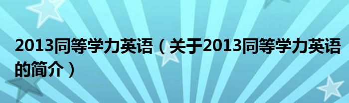 2013同等學力英語（關(guān)于2013同等學力英語的簡介）